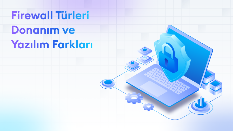 FirewallTurleri-Donanim-ve-Yazilim-Farklari Firewall Türleri: Donanım ve Yazılım Farkları