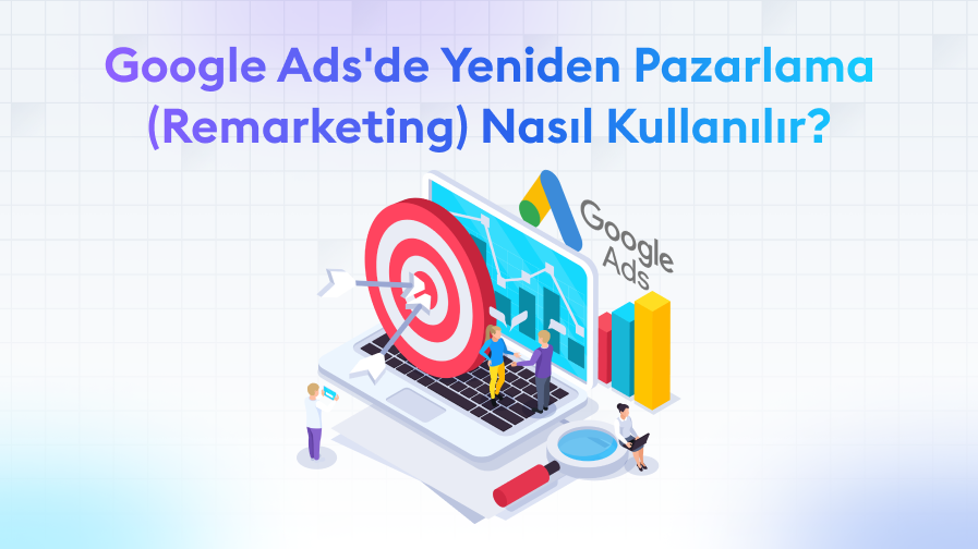 Google Ads Yeniden Pazarlama Google Ads' de Yeniden Pazarlama (Remarketing) Nasıl Kullanılır?