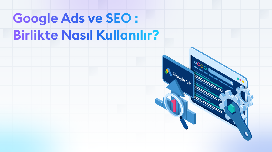 Google-Ads-SEO-Birlikte-Kullanimi Google Ads ve SEO Birlikte Nasıl Kullanılır?