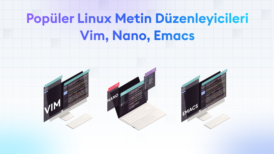 Populer-Linux-Metin-Duzenleyicileri-Vim-Nano-Emacs Popüler Linux Metin Düzenleyicileri: Vim, Nano, Emacs